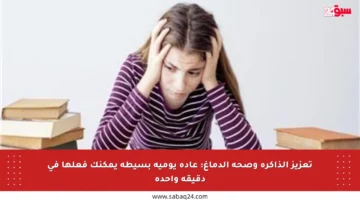 تعزيز الذاكرة وصحة الدماغ: عادة يومية بسيطة يمكنك فعلها في دقيقة واحدة